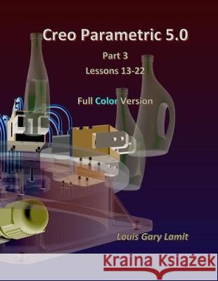 Creo Parametric 5.0 Part 3 (Lessons 13-22): Full Color Louis Gary Lamit 9781720949787 Createspace Independent Publishing Platform