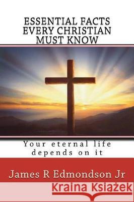 Essential facts every Christian must know: Your eternal life depends on it Edmondson Jr, James R. 9781720954163 Createspace Independent Publishing Platform