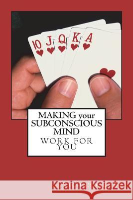 MAKING your SUBCONSCIOUS MIND Work for You: An in Depth Study of the Subconscious Mind Lode, Richard Dale 9781720955535