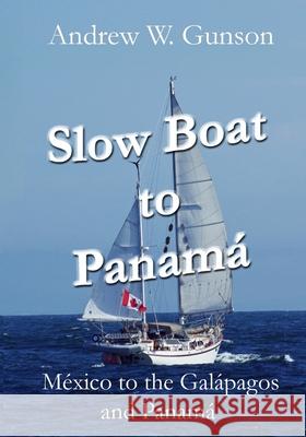 Slow Boat to Panama: Mexico to the Galapagos Islands and Panama Andrew W Gunson 9781720956181 Createspace Independent Publishing Platform