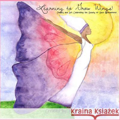 Learning to Grow Wings: Poetry and Art Celebrating the Beauty of Black Womanhood Khara j'Nell Scott-Bey 9781720959328