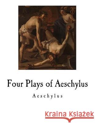 Four Plays of Aeschylus Aeschylus                                E. D. a. Morshead 9781720960102 Createspace Independent Publishing Platform