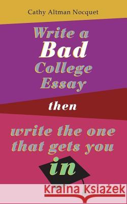 Write a Bad College Essay...Then Write the One That Gets You In. Cathy Altman Nocquet Pascal Nocquet 9781720971689