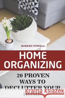 Home Organizing: 20 Proven Ways To Declutter Your Home Powell, Robert 9781720975243 Createspace Independent Publishing Platform