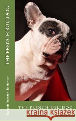 The french bulldog: the french bulldog Francois Kiesgen De Richter 9781720977278 Createspace Independent Publishing Platform