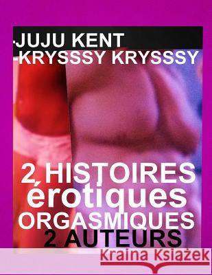 2 Histoires Erotiques Orgasmiques: 2 Romans Erotiques TOP Juju Kent Krysssy Krysssy 9781720993070