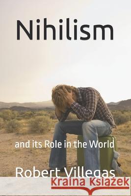 Nihilism: and its Role in the World Robert Villegas 9781720993230 Createspace Independent Publishing Platform