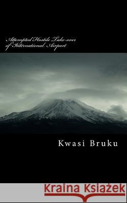 Attempted Hostile Take-over of International Airport Kwasi Bruku 9781720996583 Createspace Independent Publishing Platform