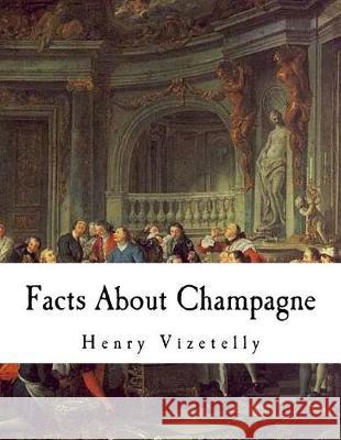 Facts About Champagne: And Other Sparkling Wines Vizetelly, Henry 9781721012831