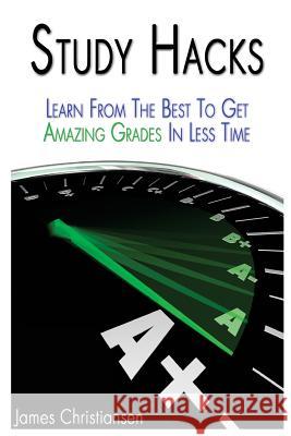 Study Hacks: Learn From The Best To Get Amazing Grades In Less Time Christiansen, James 9781721016457 Createspace Independent Publishing Platform