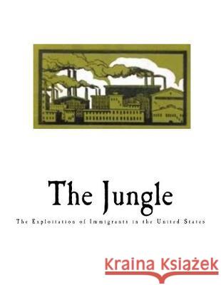 The Jungle: The Exploitation of Immigrants in the United States Upton Sinclair 9781721017089 Createspace Independent Publishing Platform