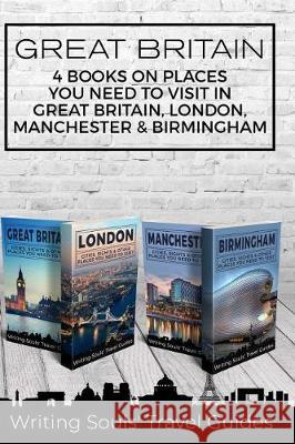 Great Britain: 4 Books - Places You NEED To Visit in Great Britain, London, Manchester & Birmingham Travel Guides, Writing Souls' 9781721028764 Createspace Independent Publishing Platform