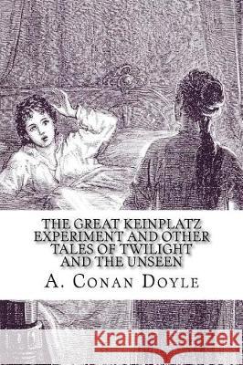 The Great Keinplatz Experiment and Other Tales of Twilight and the Unseen Arthur Conan Doyle 9781721037735