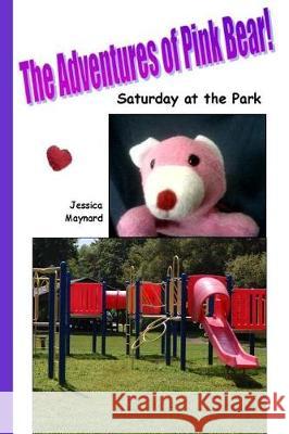 The Adventures of Pink Bear: Saturday at the Park Jessica a. Maynard 9781721037858 Createspace Independent Publishing Platform