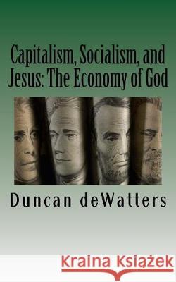 Capitalism, Socialism, and Jesus: The Economy of God Rev Duncan N. Dewatters 9781721041770 Createspace Independent Publishing Platform