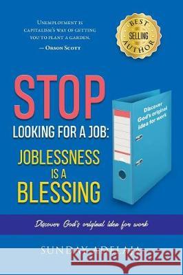 Stop looking for a job: joblessness is a blessing Adelaja, Sunday 9781721042005 Createspace Independent Publishing Platform