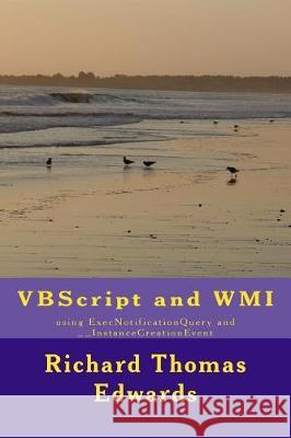 VBScript and WMI: using ExecNotificationQuery and __InstanceCreationEvent Edwards, Richard Thomas 9781721042180