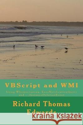 VBScript and WMI: Using Wbemscripting, ExecNotificationQuery and __InstanceDeletionEvent Edwards, Richard Thomas 9781721042395 Createspace Independent Publishing Platform
