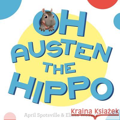 Oh Austen The Hippo Elissa Weaver April Spotsville 9781721044221