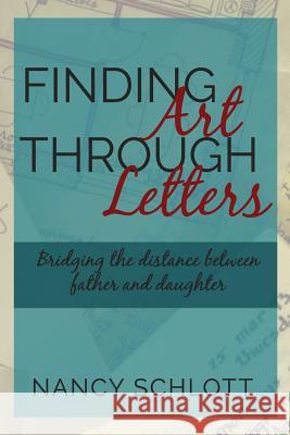 Finding Art Through Letters: Bridging the Distance Between Father and Daughter Nancy Schlott 9781721044801 Createspace Independent Publishing Platform