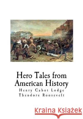 Hero Tales from American History Henry Cabot Lodge Theodore Roosevelt 9781721054473 Createspace Independent Publishing Platform