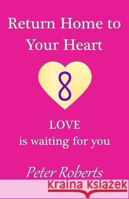 Return Home to Your Heart: LOVE is waiting for you Roberts, Peter 9781721057221