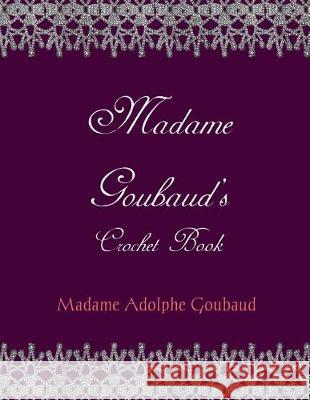 Madam Goubaud's Crochet Book Madame Adolphe Goubaud Miss Georgia Goodblood 9781721057542 Createspace Independent Publishing Platform