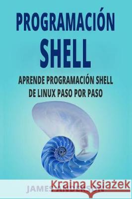 Programacion Shell: Aprende Programacion Shell de Linux Paso Por Paso (Shell Scripting En Espanol/ Shell Scripting in Spanish) James Anderson 9781721060269