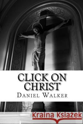 Click on Christ: A Play Daniel L. Walker Tenisha Walker Daniel L., Sr. Walker 9781721067510 Createspace Independent Publishing Platform