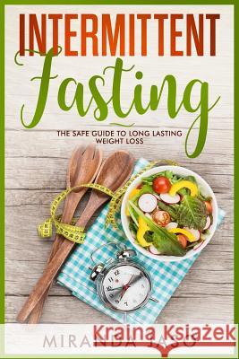 Intermittent Fasting: The Safe Guide To Long Lasting Weight Loss Miranda Jaso 9781721069408 Createspace Independent Publishing Platform