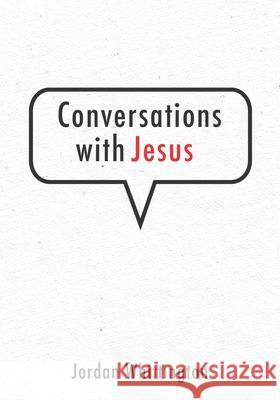 Conversations with Jesus Jordan T. Whittington Jordan Whittington 9781721069507