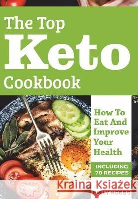 The Top Keto Cookbook: How To Eat And Improve Your Health Hobbs, Emily 9781721071531 Createspace Independent Publishing Platform