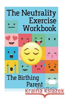 The Neutrality Exercise Workbook - The Birthing Parent Nekole Malia Shapiro 9781721071975