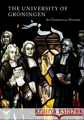 The University of Groningen: An Unofficial History John Flood 9781721074983
