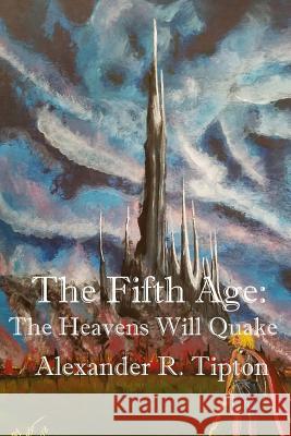 The Fifth Age: The Heavens Will Quake Alexander R. Tipton 9781721078387 Createspace Independent Publishing Platform