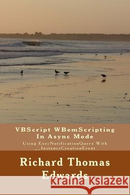 VBScript WBemScripting In Async Mode: Using ExecNotificationQuery With __InstanceCreationEvent Richard Thomas Edwards 9781721078684