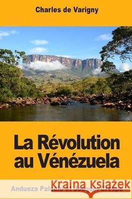 La Révolution au Vénézuela: Andueza Palacio et Joaquin Crespo De Varigny, Charles 9781721081288 Createspace Independent Publishing Platform