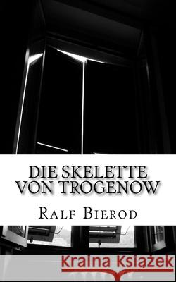 Die Skelette von Trogenow: Ein kurzer Krimi ohne Kommissar Bierod, Ralf 9781721082094