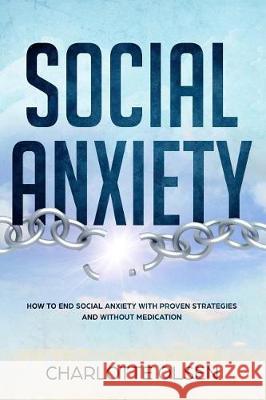 Social Anxiety: How To End Social Anxiety WIth Proven Strategies and Without Medications Olsen, Charlotte 9781721084319 Createspace Independent Publishing Platform