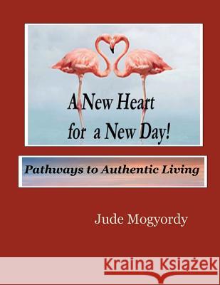 A New Heart for a New Day!: Pathways to Authentic Living Jude Mogyordy 9781721088133