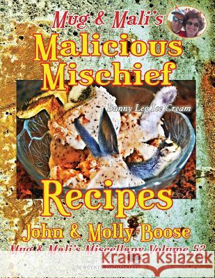 Mug & Mali's Malicious Mischief Recipes: Mug & Mali's Miscellany Volume 52 John H. Boose Molly L. Boose 9781721091515