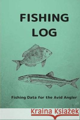 Fishing Log: Fishing Data for the Avid Angler MS Jennifer Boyte 9781721093588 Createspace Independent Publishing Platform