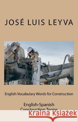 English Vocabulary Words for Construction: English-Spanish Construction Terms Jose Luis Leyva 9781721094141 Createspace Independent Publishing Platform