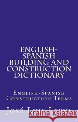 English-Spanish Building and Construction Dictionary: English-Spanish Construction Terms Jose Luis Leyva 9781721094752 Createspace Independent Publishing Platform