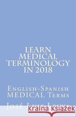 Learn Medical Terminology in 2018: English-Spanish MEDICAL Terms Leyva, Jose Luis 9781721097227 Createspace Independent Publishing Platform