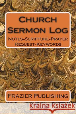 Church Sermon Log: Notes-Scripture-Prayer Request-Keywords Frazier Publishing 9781721105656 Createspace Independent Publishing Platform