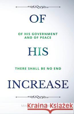 Of His Increase: There will be no end... Hernandez, M. 9781721130924 Createspace Independent Publishing Platform