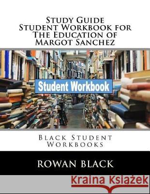 Study Guide Student Workbook for The Education of Margot Sanchez: Black Student Workbooks Black, Rowan 9781721133390 Createspace Independent Publishing Platform