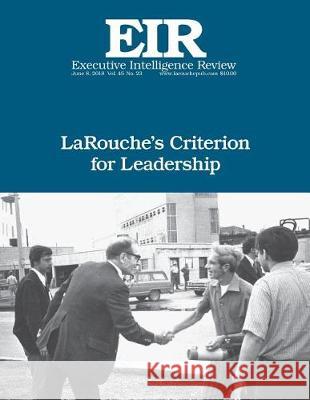 LaRouche's Criterion for Leadership: Executive Intelligence Review; Volume 45, Issue 23 Larouche Jr, Lyndon H. 9781721135646