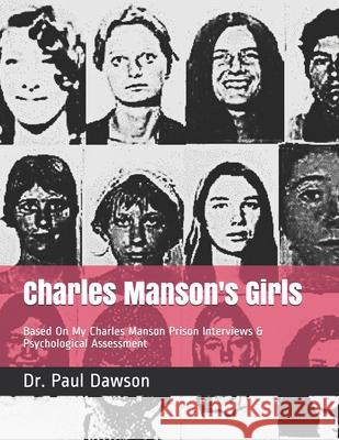 Charles Manson's Girls: Based On My Charles Manson Prison Interviews & Psychological Assessment Dawson, Paul 9781721140046